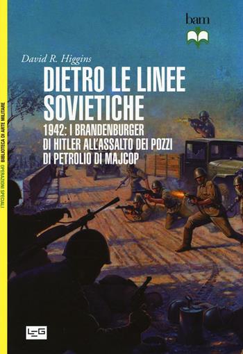 Dietro le linee sovietiche. 1942: i Brandenburger di Hitler all'assalto dei pozzi di petrolio di Majkop - David R. Higgins - Libro LEG Edizioni 2016, Biblioteca di arte militare. Operazioni speciali | Libraccio.it