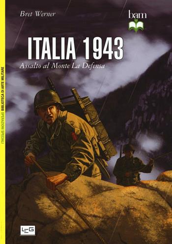 Italia 1943. Assalto al monte La Defensa - Bret Werner - Libro LEG Edizioni 2016, Biblioteca di arte militare. Operazioni speciali | Libraccio.it