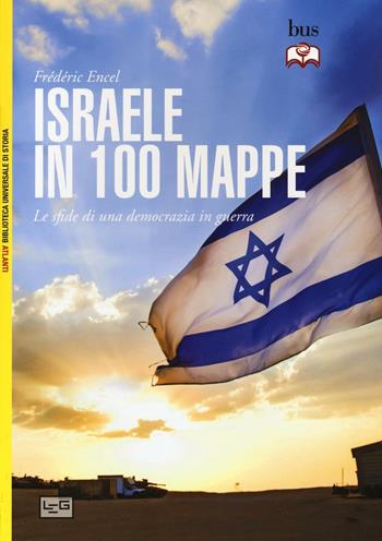 Israele in 100 mappe. Le sfide di una democrazia in guerra - Frédéric Encel - Libro LEG Edizioni 2017, Biblioteca Universale di Storia. Atlanti | Libraccio.it