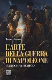 L' arte della guerra di Napoleone. Una biografia strategica