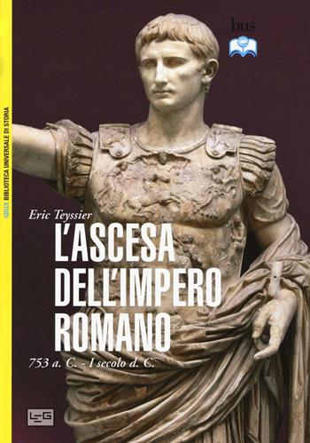 L'ascesa dell'impero romano. 753 a.C-I secolo d.C. - Eric Teyssier - Libro LEG Edizioni 2016, Biblioteca universale di storia. Studi | Libraccio.it