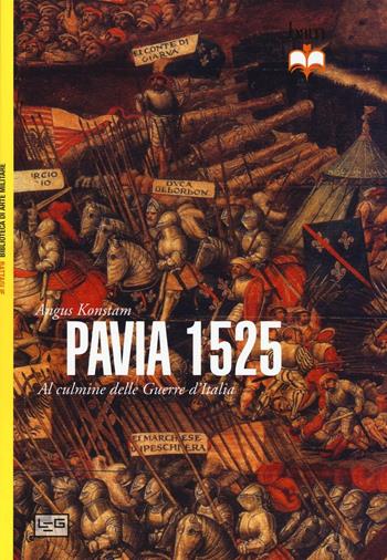 Pavia 1525. Al culmine delle Guerre d'Italia - Angus Konstam - Libro LEG Edizioni 2016, Biblioteca di arte militare. Battaglie | Libraccio.it