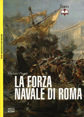 La forza navale di Roma: Le navi da guerra di Roma-Le flotte di Roma - Michael Pitassi - Libro LEG Edizioni 2017, Biblioteca di arte militare | Libraccio.it