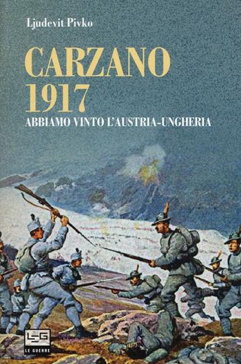 Carzano 1917. Abbiamo vinto l'Austria-Ungheria - Ljudevit Pivko - Libro LEG Edizioni 2017, Le guerre | Libraccio.it