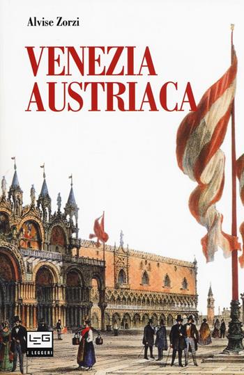 Venezia austriaca - Alvise Zorzi - Libro LEG Edizioni 2017, I leggeri | Libraccio.it