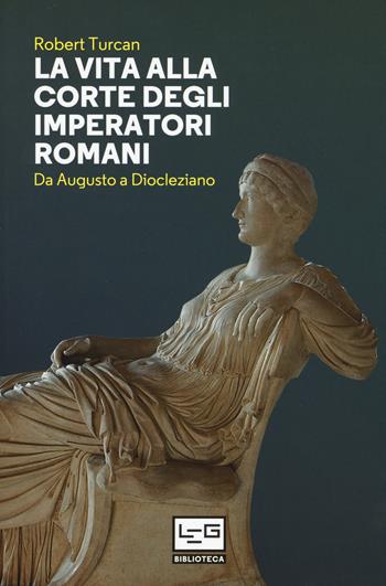 La vita alla corte degli imperatori romani. Da Augusto a Diocleziano - Robert Turcan - Libro LEG Edizioni 2017, Biblioteca Universale di Storia.Biografie | Libraccio.it