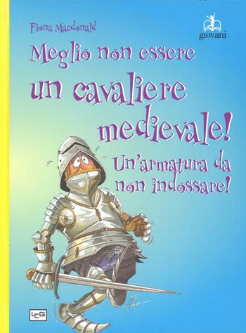 Meglio non essere un cavaliere medievale! Un'armatura da indossare. Ediz. a colori - Fiona MacDonald - Libro LEG Edizioni 2017, Giovani | Libraccio.it