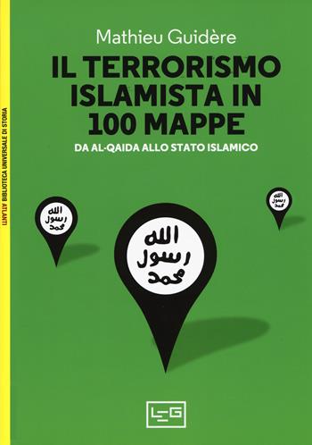 Il terrorismo islamico in 100 mappe. Da Al-Qaida allo Stato Islamico - Mathieu Guidère - Libro LEG Edizioni 2017, Biblioteca Universale di Storia. Atlanti | Libraccio.it