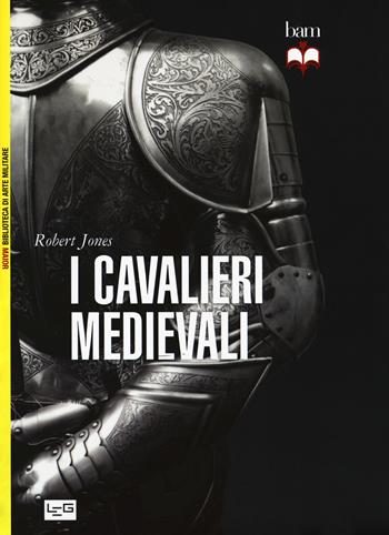 I cavalieri medievali - Robert Jones - Libro LEG Edizioni 2017, Biblioteca di arte militare | Libraccio.it