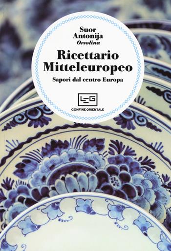 Ricettario mitteleuropeo. Sapori dal centro Europa - Suor Antonija - Libro LEG Edizioni 2017 | Libraccio.it