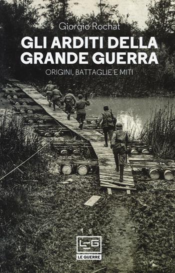 Gli arditi della grande guerra. Origini, battaglie e miti - Giorgio Rochat - Libro LEG Edizioni 2017, Le guerre | Libraccio.it