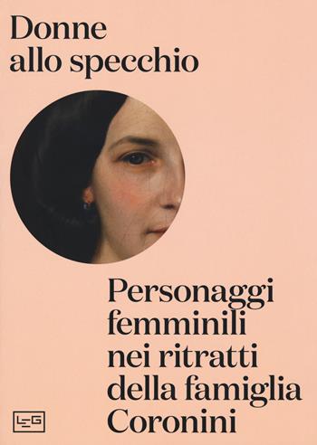 Donne allo specchio. Personaggi femminili nei ritratti della famiglia Coronini. Catalogo della mostra (Gorizia, 8 aprile-29 ottobre 2017). Ediz. a colori  - Libro LEG Edizioni 2017 | Libraccio.it