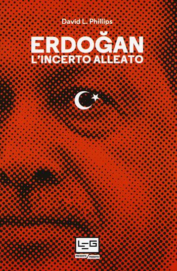 Erdogan. L'incerto alleato - David L. Phillips - Libro LEG Edizioni 2017, Presente/Passato | Libraccio.it