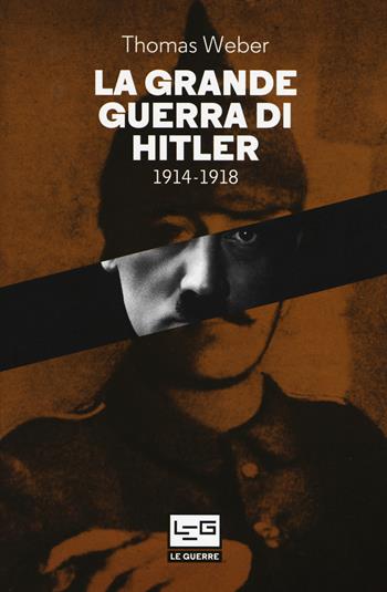 La grande guerra di Hitler 1914-1918 - Thomas Weber - Libro LEG Edizioni 2017, Le guerre | Libraccio.it