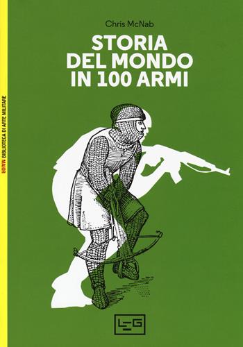 Storia del mondo in 100 armi. Ediz. a colori - Chris McNab - Libro LEG Edizioni 2017, Biblioteca di arte militare. Maior | Libraccio.it
