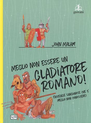 Meglio non essere un gladiatore romano - John Malam - Libro LEG Edizioni 2018, Giovani | Libraccio.it