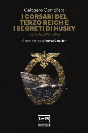 I corsari del Terzo Reich e i segreti di Husky. Sicilia (1940-1943) - Calogero Conigliaro - Libro LEG Edizioni 2017, Le guerre | Libraccio.it
