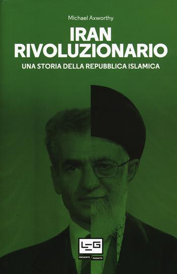Iran rivoluzionario. Una storia della Repubblica islamica - Michael Axworthy - Libro LEG Edizioni 2018, Presente/Passato | Libraccio.it