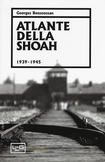 Atlante della Shoah 1939-1945. Ediz. illustrata - Georges Bensoussan - Libro LEG Edizioni 2018, Orizzonti | Libraccio.it