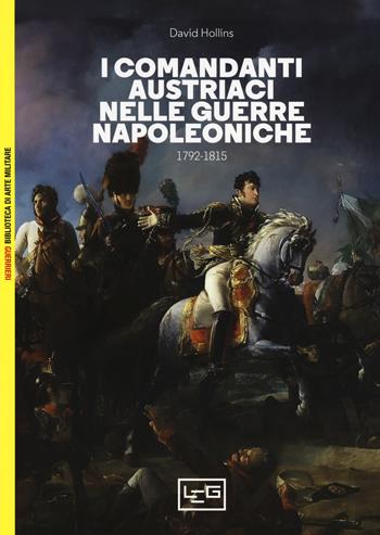 I comandanti austriaci nelle guerre napoleoniche (1792-1815) - David Hollins - Libro LEG Edizioni 2018, Biblioteca di arte militare | Libraccio.it