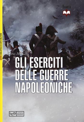Gli eserciti delle guerre napoleoniche - Chris McNab - Libro LEG Edizioni 2018, Biblioteca di arte militare. Maior | Libraccio.it