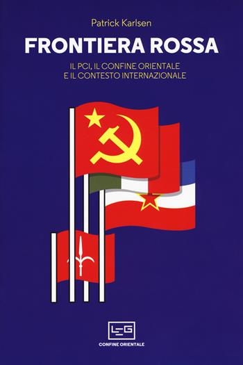 Frontiera rossa. Il Pci, il confine orientale e il contesto internazionale 1941-1955 - Patrick Karlsen - Libro LEG Edizioni 2018, Confine orientale | Libraccio.it