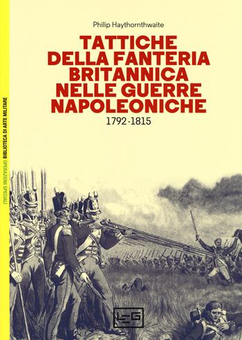 Tattiche della fanteria britannica nelle guerre napoleoniche (1792-1815) - Philip Haythornthwaite - Libro LEG Edizioni 2018, Biblioteca di arte militare. Operazioni speciali | Libraccio.it