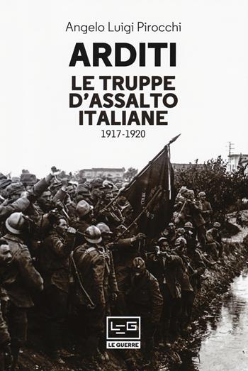 Arditi. Le truppe d'assalto italiane 1917-1920 - Angelo Luigi Pirocchi - Libro LEG Edizioni 2018, Le guerre | Libraccio.it
