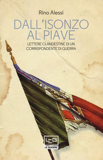 Dall'Isonzo al Piave. Lettere clandestine di un corrispondente di guerra - Rino Alessi - Libro LEG Edizioni 2018, Le guerre | Libraccio.it