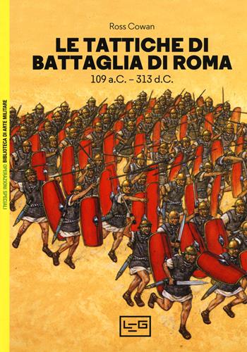 Le tattiche di battaglia di Roma. 109 a.C.-313 d.C. - Ross Cowan - Libro LEG Edizioni 2018, Biblioteca di arte militare. Operazioni speciali | Libraccio.it