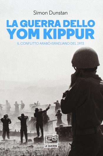 La guerra dello Yom Kippur. Il conflitto arabo-israeliano del 1973 - Simon Dunstan - Libro LEG Edizioni 2018, Le guerre | Libraccio.it