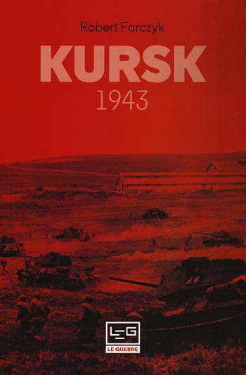 Kursk 1943 - Robert Forczyc - Libro LEG Edizioni 2018, Le guerre | Libraccio.it