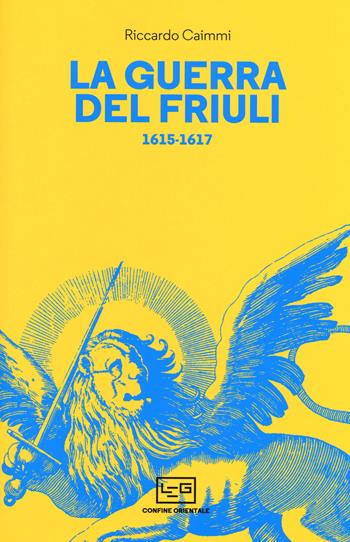 La guerra del Friuli 1615-1617 - Riccardo Caimmi - Libro LEG Edizioni 2019, Confine orientale | Libraccio.it