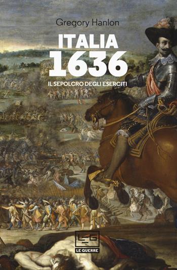 Italia 1636. Il sepolcro degli eserciti - Gregory Hanlon - Libro LEG Edizioni 2018, Le guerre | Libraccio.it