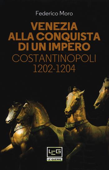 Venezia alla conquista di un impero. Costantinopoli 1202-1204 - Federico Moro - Libro LEG Edizioni 2018, Le guerre | Libraccio.it