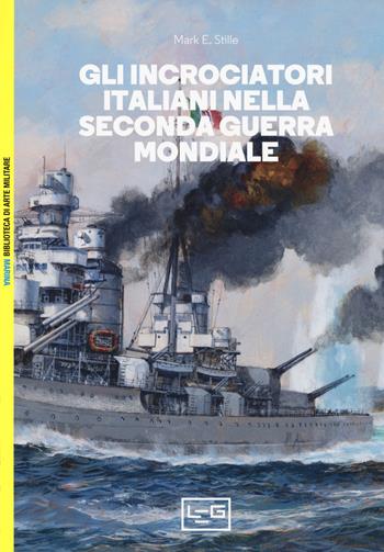 Gli Incrociatori Italiani Nella Seconda Guerra Mondiale Mark E Stille Libro Leg Edizioni