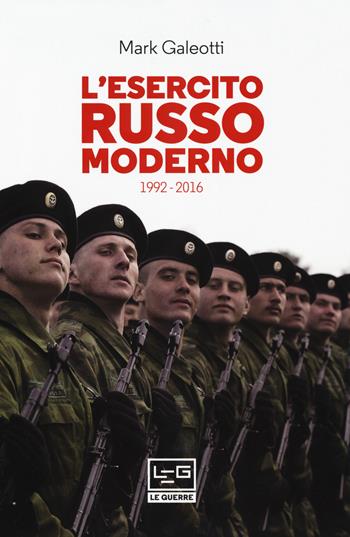 L'esercito russo moderno. 1992-2016 - Mark Galeotti - Libro LEG Edizioni 2018, Le guerre | Libraccio.it