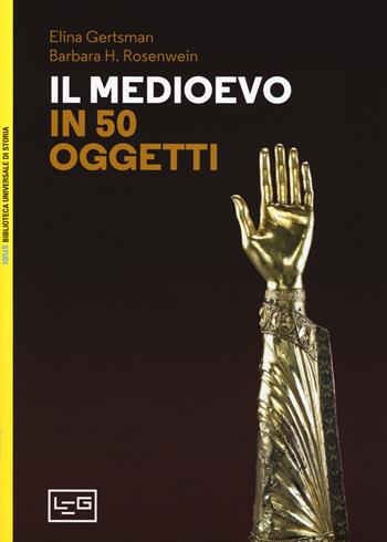 Il Medioevo in 50 oggetti. Ediz. illustrata - Elina Gertsman, Barbara H. Rosenwein - Libro LEG Edizioni 2018, Biblioteca universale di storia. Studi | Libraccio.it