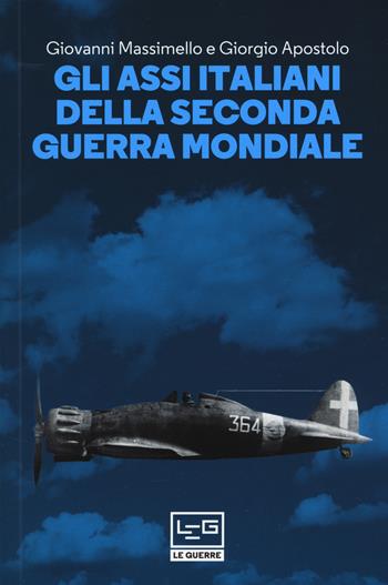 Gli assi italiani della seconda guerra mondiale - Giovanni Massimello, Giorgio Apostolo - Libro LEG Edizioni 2018, Le guerre | Libraccio.it