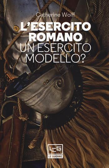 L' esercito romano. Un esercito modello? - Catherine Wolff - Libro LEG Edizioni 2018, Le guerre | Libraccio.it