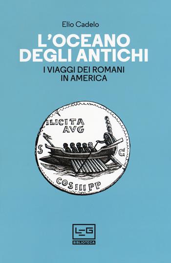 L' oceano degli antichi. I viaggi dei Romani in America - Elio Cadelo - Libro LEG Edizioni 2018, Biblioteca | Libraccio.it