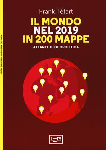 Il mondo nel 2019 in 200 mappe. Atlante di geopolitica - Frank Tétart - Libro LEG Edizioni 2018, Biblioteca Universale di Storia. Atlanti | Libraccio.it