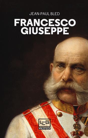 Francesco Giuseppe - Jean-Paul Bled - Libro LEG Edizioni 2018, Biblioteca | Libraccio.it