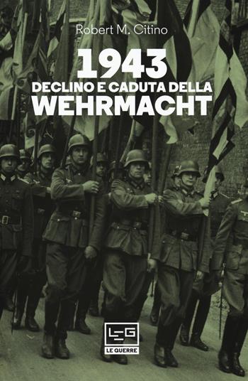 1943. Declino e caduta della Wehrmacht - Robert M. Citino - Libro LEG Edizioni 2018, Le guerre | Libraccio.it