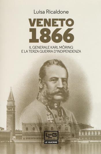 Veneto 1866. Il generale Karl Möring e la Terza guerra d'indipendenza - Luisa Ricaldone - Libro LEG Edizioni 2018, Le guerre | Libraccio.it