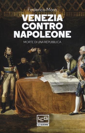 Venezia contro Napoleone. Morte di una repubblica - Federico Moro - Libro LEG Edizioni 2019, Le guerre | Libraccio.it