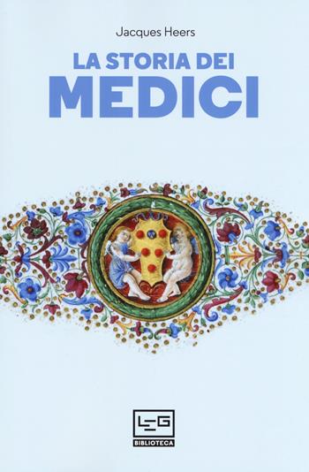 La storia dei Medici - Jacques Heers - Libro LEG Edizioni 2019, Biblioteca | Libraccio.it