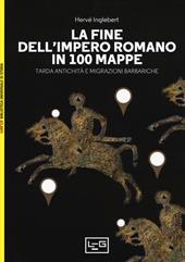La fine dell'impero romano in 100 mappe. Tarda antichità e migrazioni barbariche