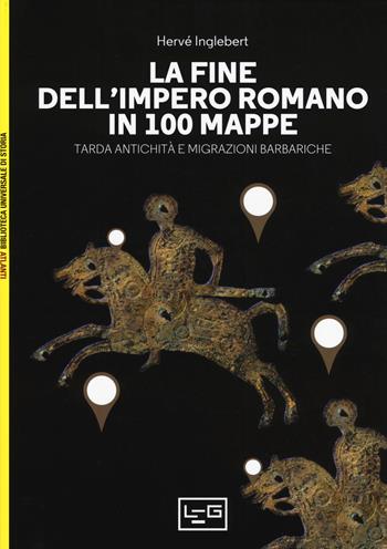 La fine dell'impero romano in 100 mappe. Tarda antichità e migrazioni barbariche - Hervé Inglebert - Libro LEG Edizioni 2019, Biblioteca Universale di Storia. Atlanti | Libraccio.it