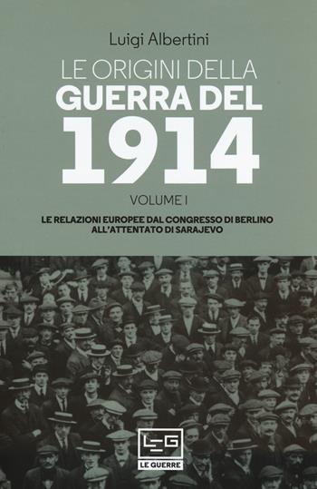 Le origini della guerra del 1914. Vol. 1: relazioni europee dal Congresso di Berlino all'attentato di Sarajevo, Le. - Luigi Albertini - Libro LEG Edizioni 2019, Le guerre | Libraccio.it